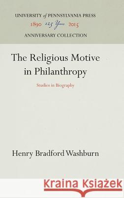 The Religious Motive in Philanthropy: Studies in Biography Henry Bradford Washburn 9781512820065 University of Pennsylvania Press