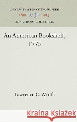 An American Bookshelf, 1775 Lawrence C. Wroth 9781512820218 University of Pennsylvania Press