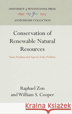 Conservation of Renewable Natural Resources: Some Fundamental Aspects of the Problem Raphael Zon William S. Cooper 9781512820225 University of Pennsylvania Press