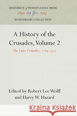 A History of the Crusades, Volume 2: The Later Crusades, 1189-1311 Robert Lee Wolff Harry W. Hazard Kenneth Meyer Setton 9781512820232