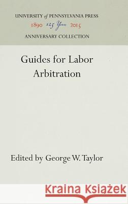 Guides for Labor Arbitration George W. Taylor 9781512820454 University of Pennsylvania Press