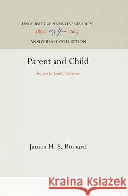 Parent and Child: Studies in Family Behavior James H. S. Bossard 9781512820546 University of Pennsylvania Press