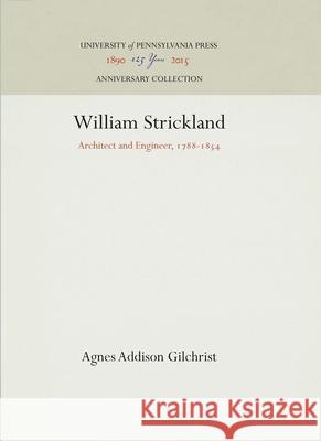 William Strickland: Architect and Engineer, 1788-1854 Agnes Addison Gilchrist 9781512820645 University of Pennsylvania Press