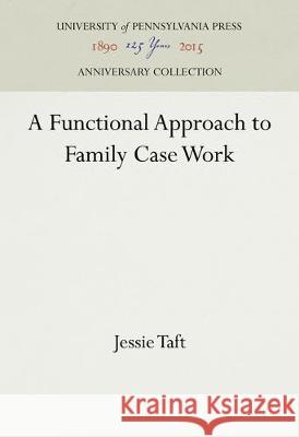 A Functional Approach to Family Case Work Jessie Taft 9781512820683 University of Pennsylvania Press