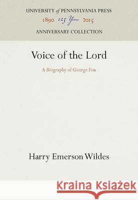 Voice of the Lord: A Biography of George Fox Harry Emerson Wildes   9781512820744 University of Pennsylvania Press