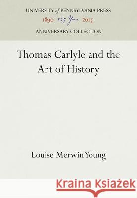 Thomas Carlyle and the Art of History Louise Merwin Young 9781512820751