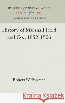 History of Marshall Field and Co., 1852-1906 Robert W. Twyman 9781512820874 University of Pennsylvania Press