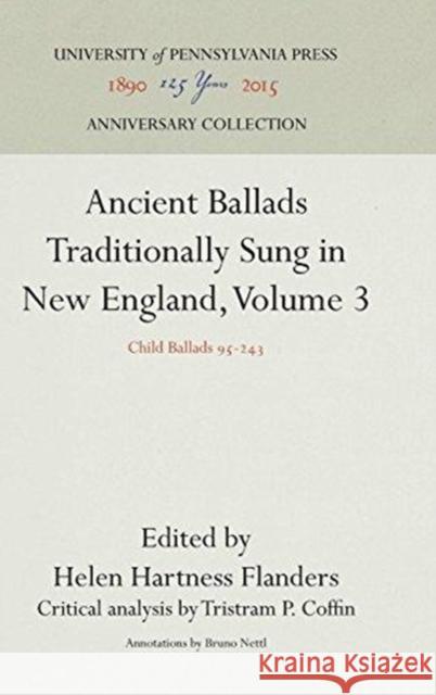 Ancient Ballads Traditionally Sung in New England, Volume 3: Child Ballads 95-243 Helen Hartness Flanders Tristram P. Coffin Bruno Nettl 9781512820904 University of Pennsylvania Press