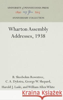 Wharton Assembly Addresses, 1938 B. Sheebohm Rowntree C. A. Dykstra George W. Shepard 9781512820966 University of Pennsylvania Press