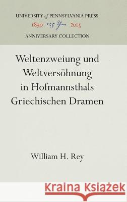 Weltenzweiung Und Weltversöhnung in Hofmannsthals Griechischen Dramen Rey, William H. 9781512821000 University of Pennsylvania Press