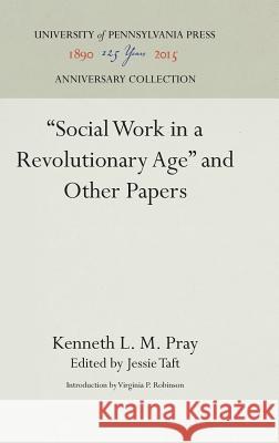 Social Work in a Revolutionary Age and Other Papers Pray, Kenneth L. M. 9781512821048 University of Pennsylvania Press