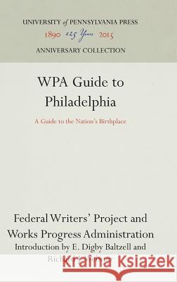 Wpa Guide to Philadelphia: A Guide to the Nation's Birthplace Federal Writers Project of the Works Pro E. Digby Baltzell Richard J. Webster 9781512821222