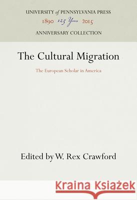 The Cultural Migration: The European Scholar in America W. Rex Crawford 9781512821901 University of Pennsylvania Press Anniversary