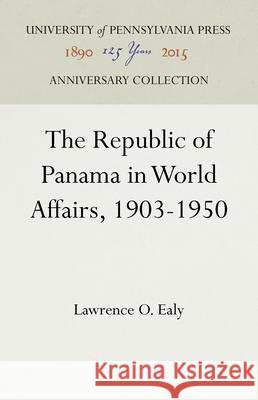 The Republic of Panama in World Affairs, 1903-1950 Lawrence O. Ealy 9781512822014 University of Pennsylvania Press Anniversary