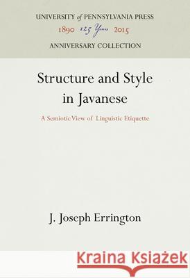 Structure and Style in Javanese: A Semiotic View of Linguistic Etiquette J. Joseph Errington 9781512822021 University of Pennsylvania Press Anniversary