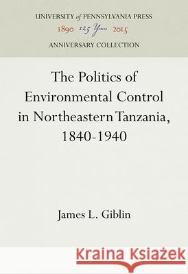 The Politics of Environmental Control in Northeastern Tanzania, 1840-1940 James L. Giblin 9781512822113