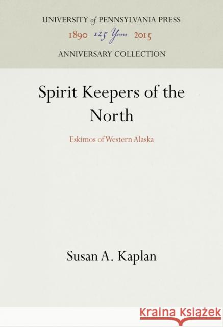 Spirit Keepers of the North: Eskimos of Western Alaska Susan A. Kaplan 9781512822267 University of Pennsylvania Press Anniversary