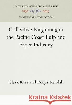 Collective Bargaining in the Pacific Coast Pulp and Paper Industry Clark Kerr Roger Randall 9781512822274 University of Pennsylvania Press Anniversary
