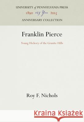Franklin Pierce: Young Hickory of the Granite Hills Roy F. Nichols 9781512822427 University of Pennsylvania Press Anniversary
