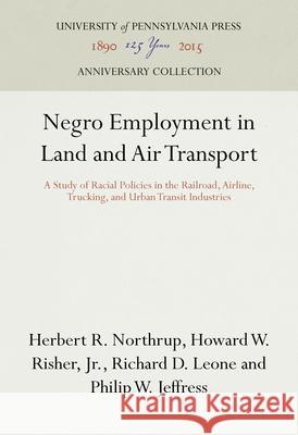 Negro Employment in Land and Air Transport: A Study of Racial Policies in the Railroad, Airline, Trucking, and Urban Transit Industries Herbert R. Northrup Howard W. Rishe Richard D. Leone 9781512822434 University of Pennsylvania Press Anniversary