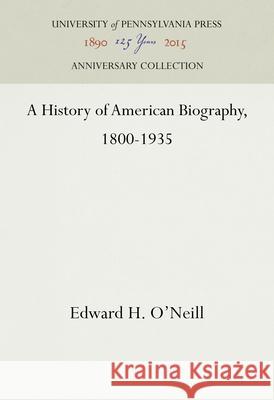 A History of American Biography, 1800-1935 Edward H. O'Neill 9781512822441