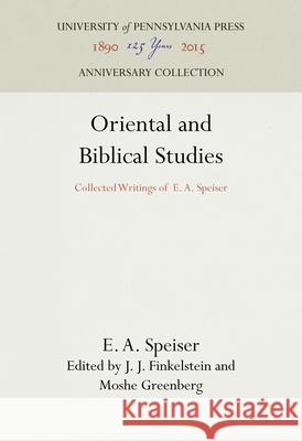 Oriental and Biblical Studies: Collected Writings of E. A. Speiser E. a. Speiser J. J. Finkelstein Moshe Greenberg 9781512822526