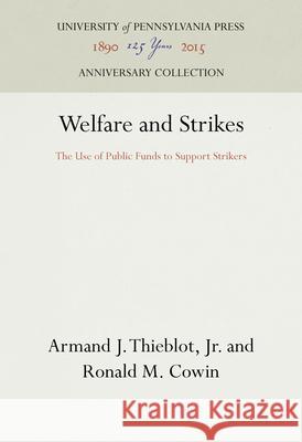 Welfare and Strikes: The Use of Public Funds to Support Strikers Armand J. Thieblo Ronald M. Cowin 9781512822540 University of Pennsylvania Press Anniversary