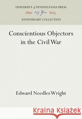 Conscientious Objectors in the Civil War Edward Needles Wright 9781512822601 University of Pennsylvania Press Anniversary