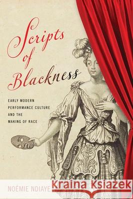 Scripts of Blackness: Early Modern Performance Culture and the Making of Race No Ndiaye Geraldine Heng Ayanna Thompson 9781512822632