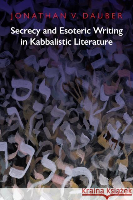 Secrecy and Esoteric Writing in Kabbalistic Literature Jonathan Dauber 9781512822748 University of Pennsylvania Press