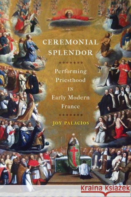 Ceremonial Splendor: Performing Priesthood in Early Modern France Joy Palacios 9781512822786