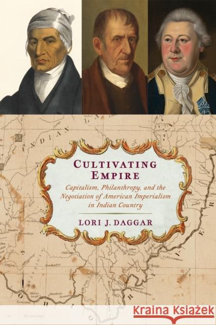 Cultivating Empire: Capitalism, Philanthropy, and the Negotiation of American Imperialism in Indian Country Daggar, Lori J. 9781512823295 University of Pennsylvania Press