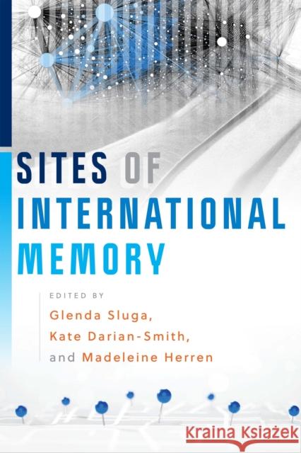 Sites of International Memory Glenda Sluga Madeleine Herren Kate Darian-Smith 9781512824056 University of Pennsylvania Press