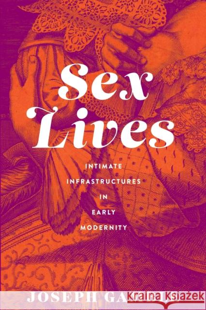 Sex Lives: Intimate Infrastructures in Early Modernity Gamble, Joseph 9781512824605 University of Pennsylvania Press