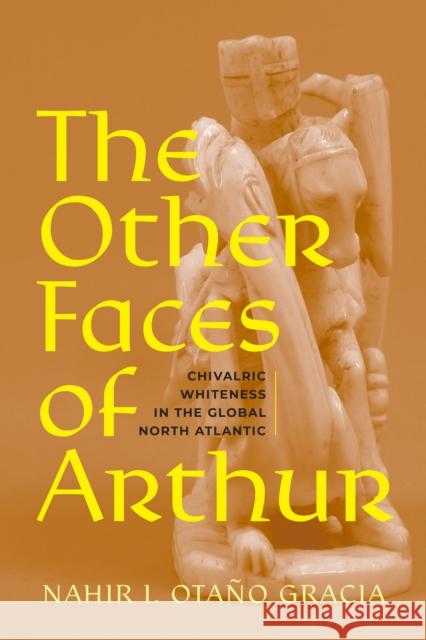 The Other Faces of Arthur: Whiteness in the Global North Atlantic Nahir Ota? 9781512824889 University of Pennsylvania Press