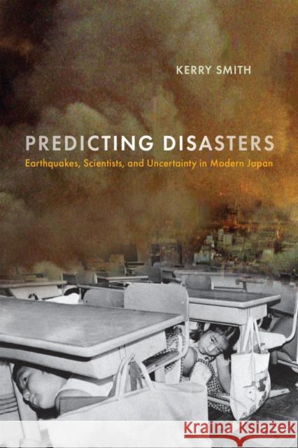 Predicting Disasters: Earthquakes, Scientists, and Uncertainty in Modern Japan Kerry Smith 9781512825374 University of Pennsylvania Press