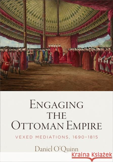 Engaging the Ottoman Empire: Vexed Mediations, 1690-1815  9781512825534 University of Pennsylvania Press