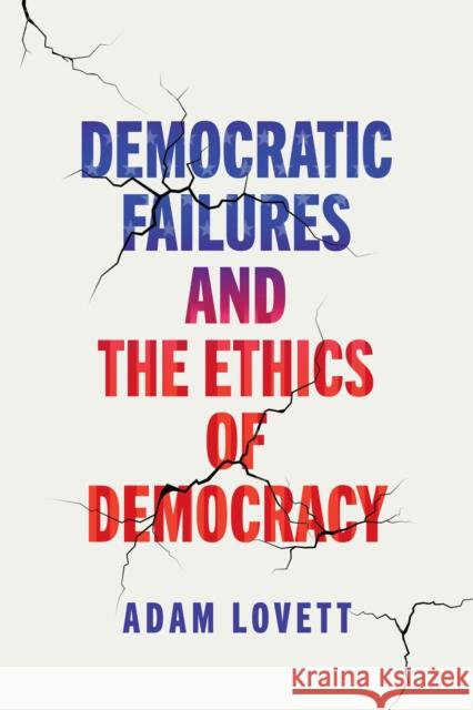 Democratic Failures and the Ethics of Democracy Adam Lovett 9781512825794 University of Pennsylvania Press