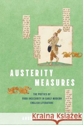 Austerity Measures: The Poetics of Food Insecurity in Early Modern English Literature Anders M. Greene-Crow 9781512826258 University of Pennsylvania Press