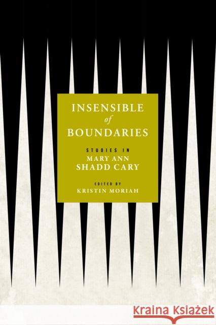 Insensible of Boundaries: Studies in Mary Ann Shadd Cary Kristin Moriah 9781512826616 University of Pennsylvania Press