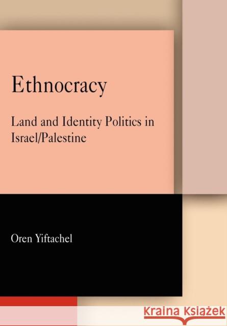Ethnocracy: Land and Identity Politics in Israel/Palestine Oren Yiftachel 9781512826852 University of Pennsylvania Press