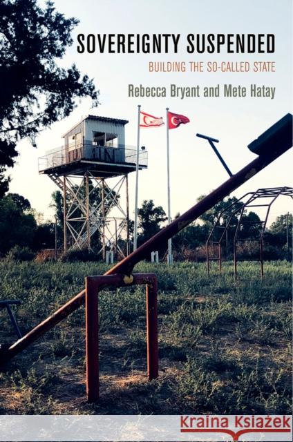 Sovereignty Suspended: Building the So-Called State Rebecca Bryant Mete Hatay 9781512826944 University of Pennsylvania Press