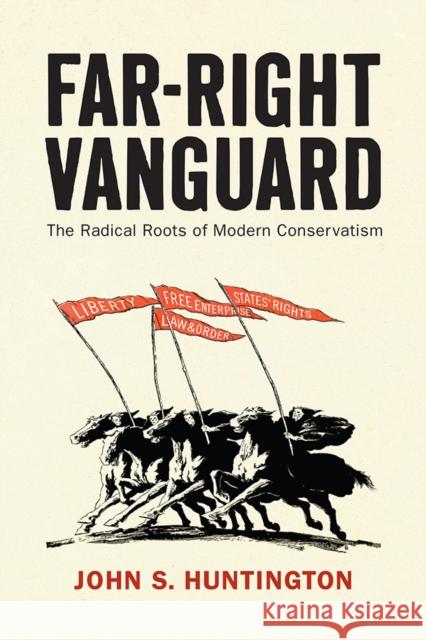 Far-Right Vanguard: The Radical Roots of Modern Conservatism John S. Huntington 9781512826951 University of Pennsylvania Press