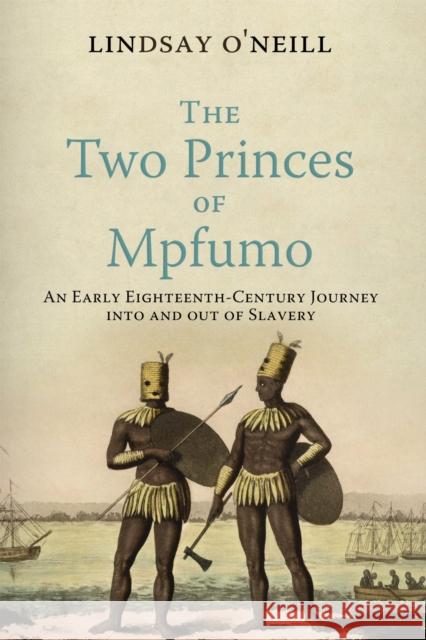 The Two Princes of Mpfumo: An Early Eighteenth-Century Journey Into and Out of Slavery Lindsay O'Neill 9781512827200 University of Pennsylvania Press