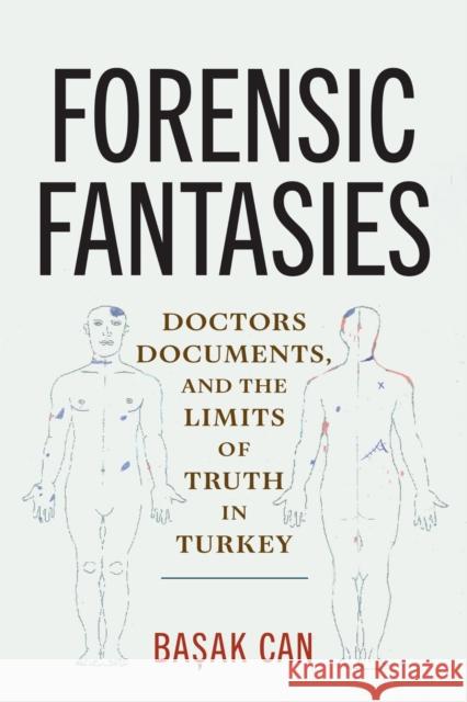 Forensic Fantasies: Doctors, Documents, and the Limits of Truth in Turkey Basak Can 9781512827767 University of Pennsylvania Press