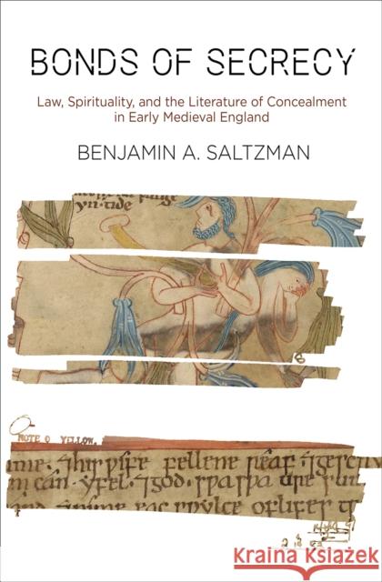 Bonds of Secrecy: Law, Spirituality, and the Literature of Concealment in Early Medieval England Benjamin A. Saltzman 9781512827903 University of Pennsylvania Press