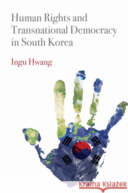 Human Rights and Transnational Democracy in South Korea Ingu Hwang 9781512827989 University of Pennsylvania Press