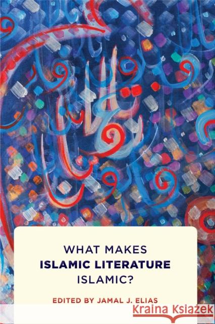 The Rose and the Nightingale: What Makes Islamic Literature Islamic? Jamal Elias 9781512828696 University of Pennsylvania Press