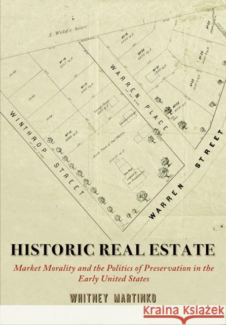Historic Real Estate: Market Morality and the Politics of Preservation in the Early United States Whitney Martinko 9781512828795 University of Pennsylvania Press
