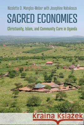 Sacred Economies: Christianity, Islam, and Community Care in Uganda Nicolette Manglos-Weber 9781512828856 University of Pennsylvania Press